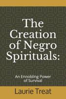 The Creation of Negro Spirituals: : An Ennobling Power of Survival 1080222928 Book Cover