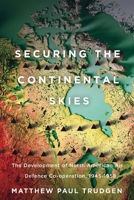 Securing the Continental Skies: The Development of North American Air Defence Co-operation, 1945–1958 0228024129 Book Cover