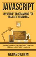 JavaScript: JavaScript Programming For Absolute Beginner's Ultimate Guide to JavaScript Coding, JavaScript Programs and JavaScript Language 1978421869 Book Cover