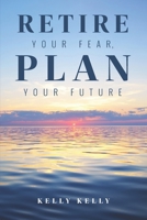 Retire Your Fear, Plan Your Future B0BSJC37HN Book Cover