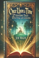 ONCE UPON A TIME: 37 Enduring Tales with Vital Life Lessons B0F2MYXPT6 Book Cover