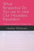What Perspective Do You use to view Our Houseless Population: Change perspective change a life B0CTLCBLG7 Book Cover