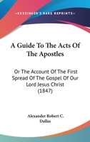 A Guide To The Acts Of The Apostles: Or The Account Of The First Spread Of The Gospel Of Our Lord Jesus Christ 116452917X Book Cover