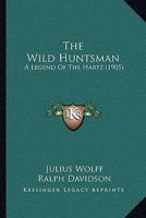 The Wild Huntsman, a Legend of the Hartz. Translated from the German 1177099470 Book Cover
