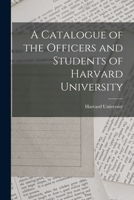 A Catalogue of the Officers and Students of Harvard University 1018891242 Book Cover