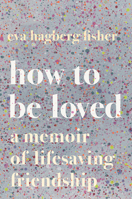 How to Be Loved: A Memoir of Lifesaving Friendship 054499115X Book Cover
