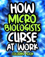 How Microbiologists Curse At Work: Sweary Microbiologist Coloring Book For Adults, Funny Microbiology Gift For Women, Men And Science Lovers B08GTMK4P7 Book Cover