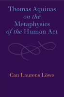 Thomas Aquinas on the Metaphysics of the Human Act 1108986536 Book Cover
