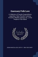 Guernsey Folk Lore: A Collection of Popular Superstitions, Legendary Tales, Peculiar Customs, Proverbs, Weather Sayings, Etc., of the People of That Island 1376745259 Book Cover