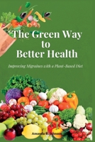 The Green Way to Better Health: Improving Migraines with a Plant-Based Diet B0BVSXB7SV Book Cover