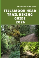 TILLAMOOK HEAD TRAIL HIKING GUIDE 2026: Exploring Coastal Forests, Rugged Cliffs, and Scenic Shores of Oregon’s Tillamook Head B0FSC96B1Q Book Cover