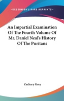 An Impartial Examination Of The Fourth Volume Of Mr. Daniel Neal's History Of The Puritans 0548326819 Book Cover