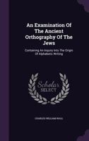 An Examination of The Ancient Orthography of The Jews, and of The Original State of The Text of The 1021415197 Book Cover