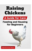Raising Chickens: A Guide for Care, Feeding and Housing for Beginners 1517532671 Book Cover