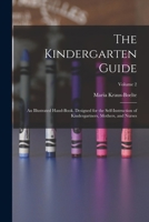 The Kindergarten Guide: An Illustrated Hand-Book, Designed for the Self-Instruction of Kindergartners, Mothers, and Nurses, Volume 2 1017978654 Book Cover