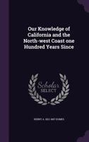 Our Knowledge of California and the North-West Coast One Hundred Years Since 1359375309 Book Cover