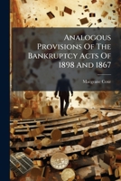 Analogous Provisions Of The Bankruptcy Acts Of 1898 And 1867: Together With The General Orders And References To The Existing English Statutes 1179156919 Book Cover