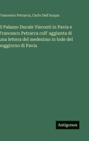 Il Palazzo Ducale Visconti in Pavia e Francesco Petrarca coll' aggiunta di una lettera del medesimo in lode del soggiorno di Pavia (Italian Edition) 3563232237 Book Cover