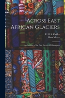 Across East African Glaciers: An Account Of The First Ascent Of Kilimanjaro 1015584632 Book Cover