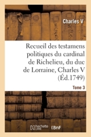 Recueil des testamens politiques du cardinal de Richelieu, du duc de Lorraine, Charles V (Généralités) (French Edition) 232939957X Book Cover