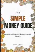 The Simple Money Guide: Because Adulting With Money Shouldn't Be Hard B0FCN71K94 Book Cover