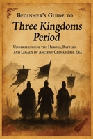 Beginners Guide to the Three Kingdoms: Understanding the Heroes, Battles and Legacy of Ancient China's Epic Era (A Beginners Guide of Ancient China) B0F8HXPKPF Book Cover