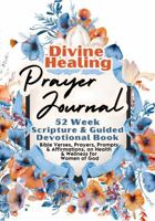 Divine Healing Prayer Journal For Women: 52 Week Scripture & Guided Devotional Book: Bible Verses, Prayers, Prompts & Affirmations, on Health & Wellness for Women of God 1961745259 Book Cover