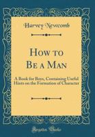 How to be a Man: a Book for Boys: Containing Useful Hints on the Formation ... 1717547206 Book Cover