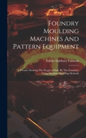 Foundry Moulding Machines And Pattern Equipment: A Treatise Showing The Progress Made By The Foundries Using Machine Moulding Methods 102059604X Book Cover