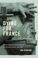 Dying for France: Experiencing and Representing the Soldier’s Death, 1500–2000 0228016355 Book Cover