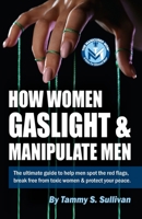 How Women Gaslight And Manipulate Men: The Manicured Mom's ultimate guide to help men spot the red flags, break free from toxic women & protect your peace. B0FQHKW44X Book Cover