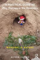 A Practical Guide to Play Therapy in the Outdoors: Working in Nature 1138656798 Book Cover