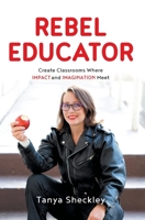 Rebel Educator: Create Classrooms Where Impact and Imagination Meet 1544529813 Book Cover
