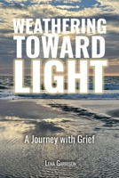 Weathering Toward Light: A Journey with Grief B0GSGV19R7 Book Cover