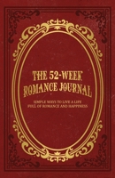 The 52-Week Romance Journal: Simple Ways To Live A Life Full Of Romance And Happiness 1736523708 Book Cover