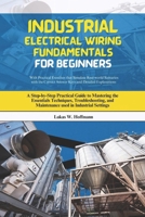 Industrial Electrical Wiring Fundamentals for Beginners: A Step-by-Step Practical Guide to Mastering the Essentials Techniques, Troubleshooting, and Maintenance used in Industrial Settings B0DXPD8LMD Book Cover