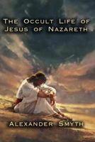 The Occult Life of Jesus of Nazareth: ... Given On Spiritul Authority, from Spirits Who Were Contemporary Mortals with Jesus While On Earth 1613420986 Book Cover