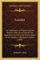 Lourdes: Its Inhabitants, Its Pilgrims and Its Miracles. With an Account of the Apparitions at the Grotto and a Sketch of Bernadette's Subsequent History 1018468617 Book Cover