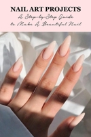 Nail Art Projects: A Step-by-Step Guide to Make A Beautiful Nail: Nail Art Projects B09FCCDDHR Book Cover