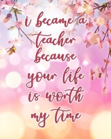 I Became A Teacher Because Your Life Is Worth My Time: Teacher Planner Appreciation Notebook Or Journal 1695351347 Book Cover