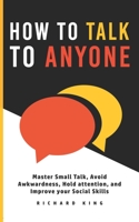 How To Talk To Anyone: Master Small Talk, Avoid Awkwardness, Hold Attention, and Improve your Social Skills null Book Cover