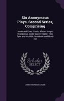 Six Anomymous Plays. First Series, C. 1510-1537 Comprising: Four Elements, The Beauty and Good Properties of Women, Usually Known as Calisto and ... Thersites, Note-book and Word-list; Volume 1 1371858772 Book Cover