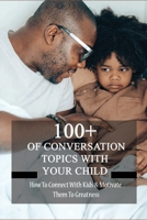 100+ Of Conversation Topics With Your Child: How To Connect With Kids & Motivate Them To Greatness: Parent Child Relationship Problems B092L71C5M Book Cover