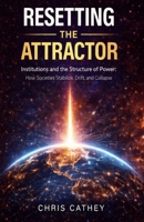 Resetting the Attractor: Institutions and the Structure of Power: How Societies Stabilize, Drift, and Collapse B0GHGG5LDZ Book Cover