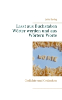 Lasst aus Buchstaben Wörter werden und aus Wörtern Worte: Gedichte und Gedanken 3749482667 Book Cover