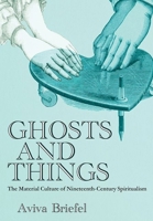 Ghosts and Things: The Material Culture of Nineteenth-Century Spiritualism 1501780263 Book Cover