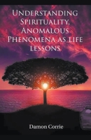 Understanding Spirituality, Anomalous Phenomena as life lessons 1393820360 Book Cover