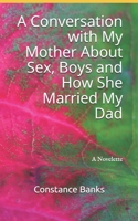 A Conversation with My Mother About Sex, Boys and How She Married My Dad 0984186204 Book Cover