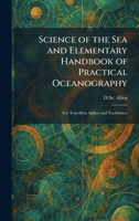 Science of the Sea and Elementary Handbook of Practical Oceanography: For Travellers, Sailors and Yachtsmen 1025356500 Book Cover
