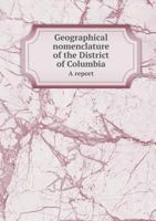 Geographical Nomenclature of the District of Columbia a Report 5518720319 Book Cover